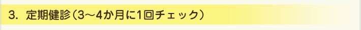 定期健診（3～4か月に1回チェック）