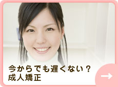 今からでも遅くない？成人矯正